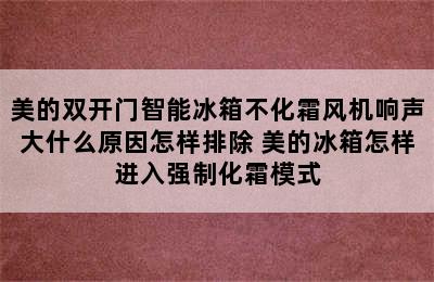 美的双开门智能冰箱不化霜风机响声大什么原因怎样排除 美的冰箱怎样进入强制化霜模式